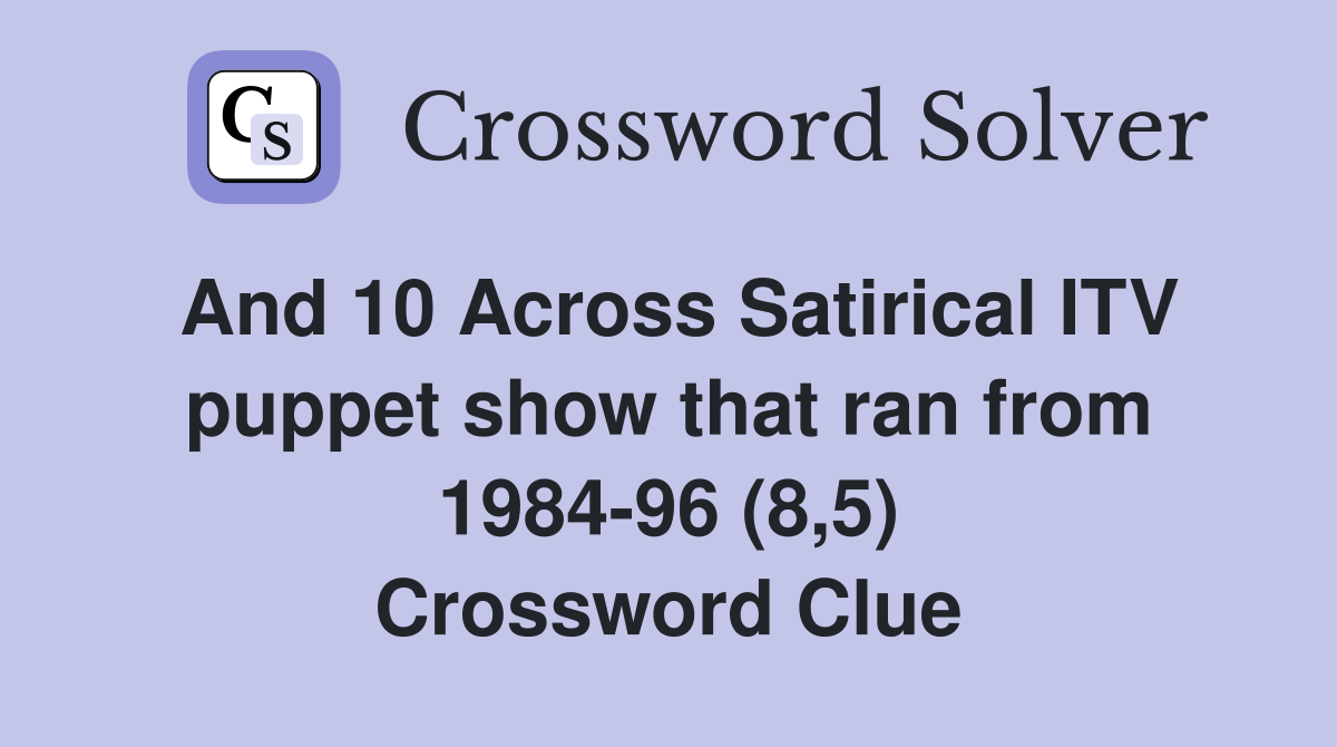 And 10 Across Satirical ITV puppet show that ran from 198496 (8,5